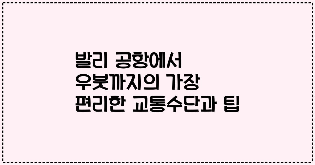 발리 공항에서 우붓까지의 가장 편리한 교통수단과 팁
