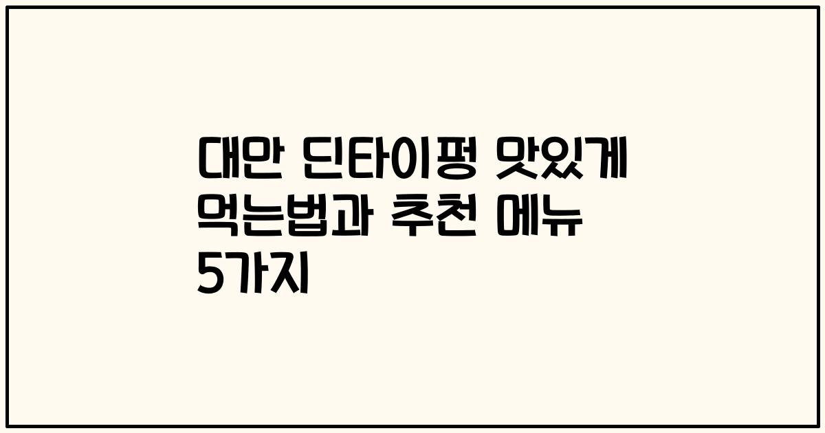 대만 딘타이펑 맛있게 먹는법과 추천 메뉴 5가지