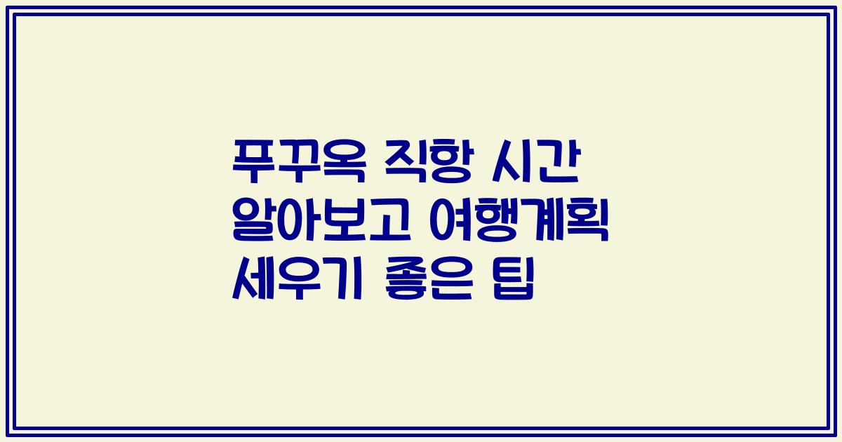 푸꾸옥 직항 시간 알아보고 여행계획 세우기 좋은 팁
