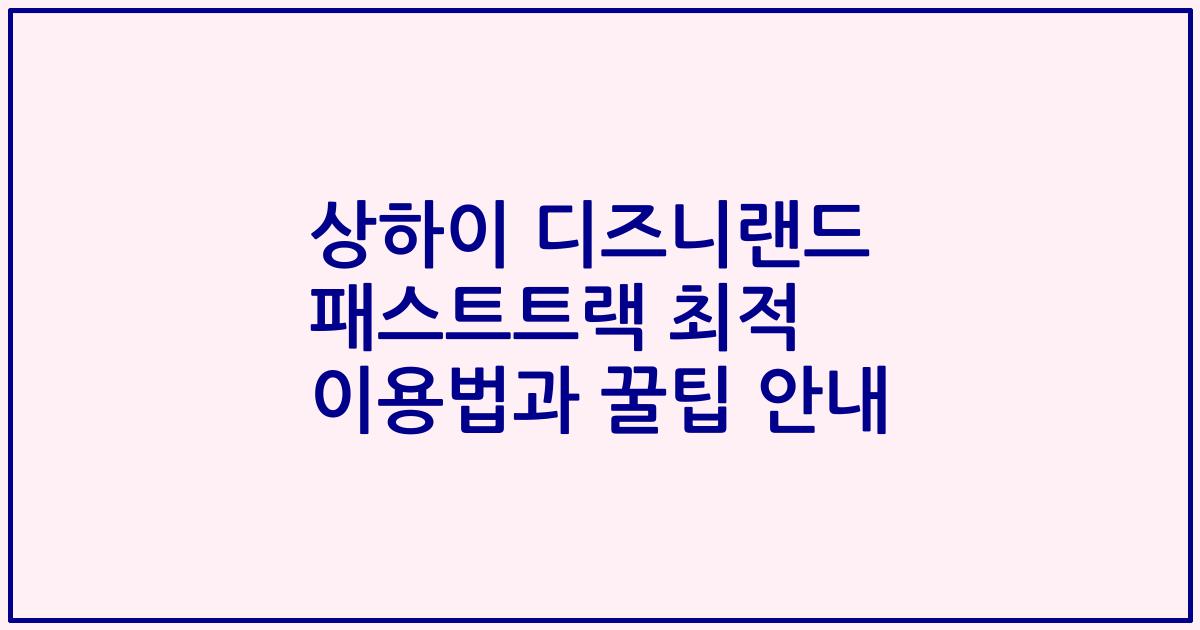 상하이 디즈니랜드 패스트트랙 최적 이용법과 꿀팁 안내