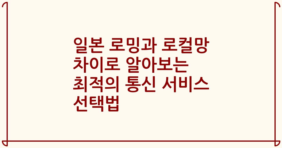 일본 로밍과 로컬망 차이로 알아보는 최적의 통신 서비스 선택법