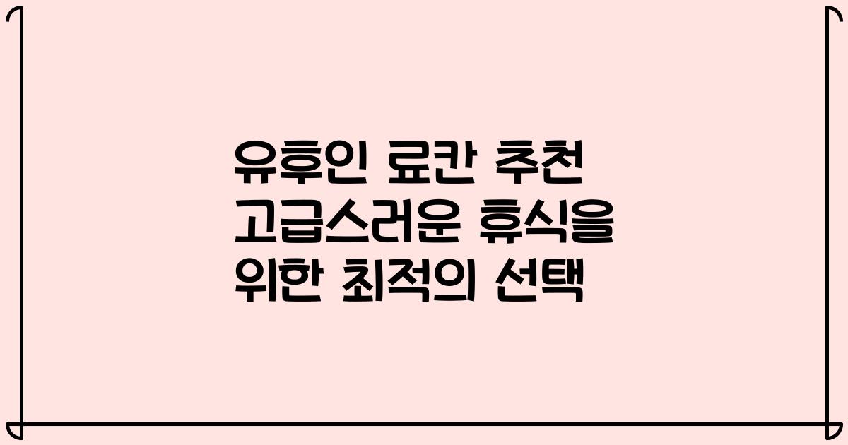 유후인 료칸 추천 고급스러운 휴식을 위한 최적의 선택