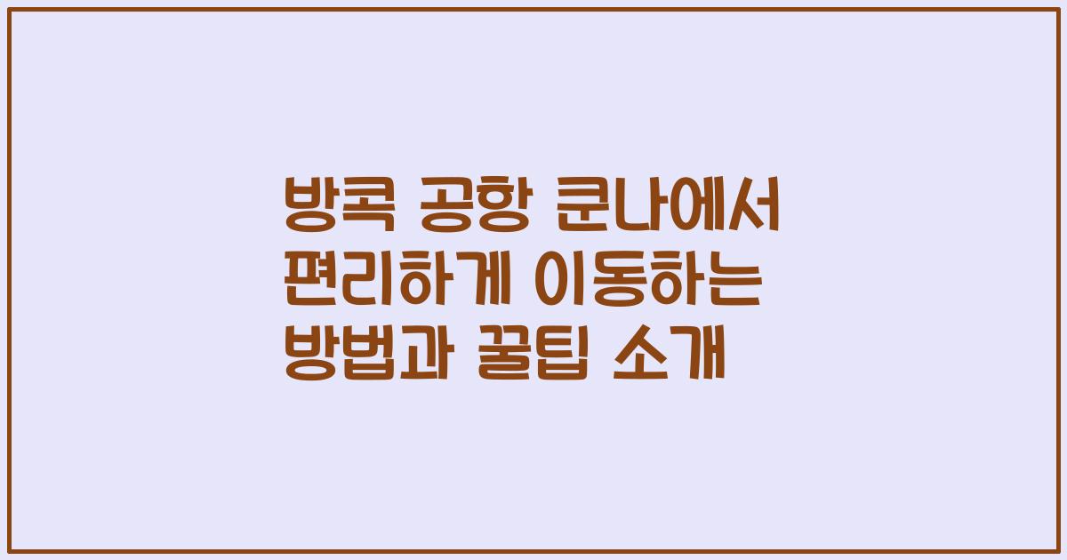 방콕 공항 쿤나에서 편리하게 이동하는 방법과 꿀팁 소개