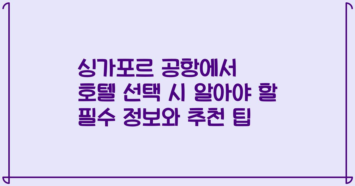 싱가포르 공항에서 호텔 선택 시 알아야 할 필수 정보와 추천 팁