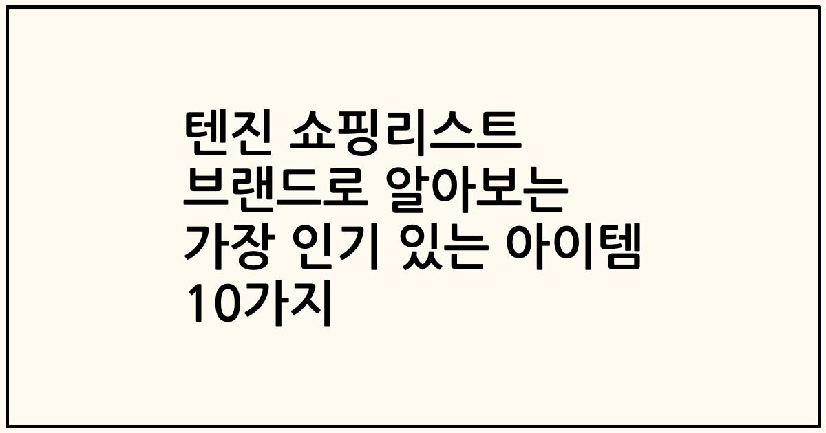 텐진 쇼핑리스트 브랜드로 알아보는 가장 인기 있는 아이템 10가지