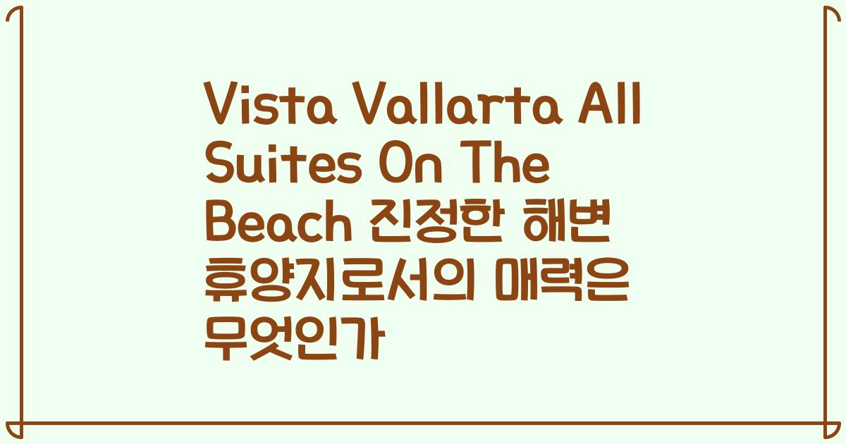 Vista Vallarta All Suites On The Beach 진정한 해변 휴양지로서의 매력은 무엇인가