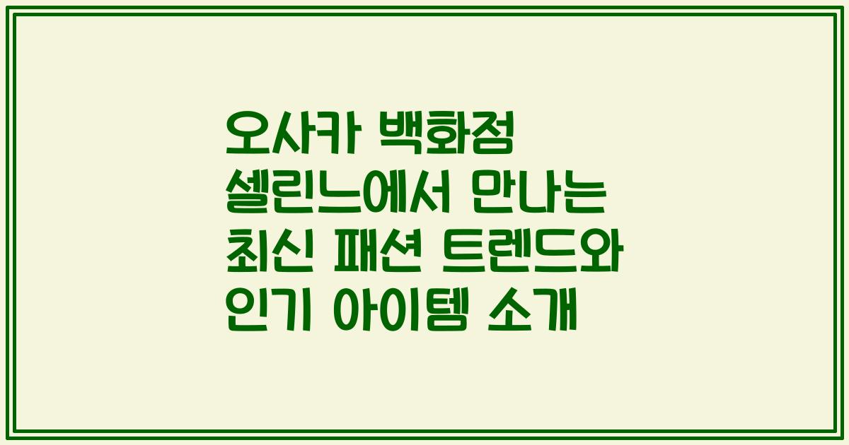 오사카 백화점 셀린느에서 만나는 최신 패션 트렌드와 인기 아이템 소개