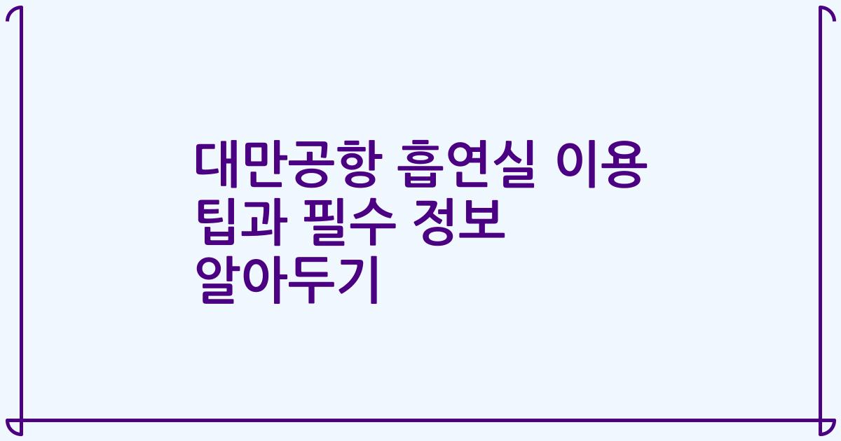 대만공항 흡연실 이용 팁과 필수 정보 알아두기