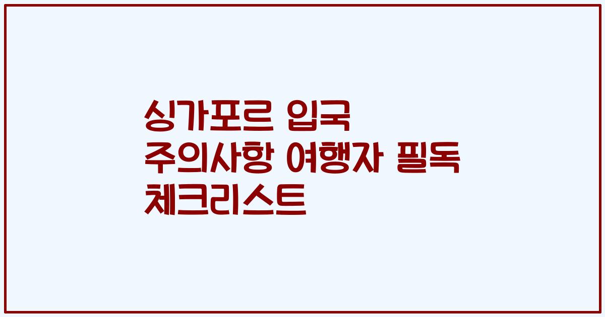 싱가포르 입국 주의사항 여행자 필독 체크리스트