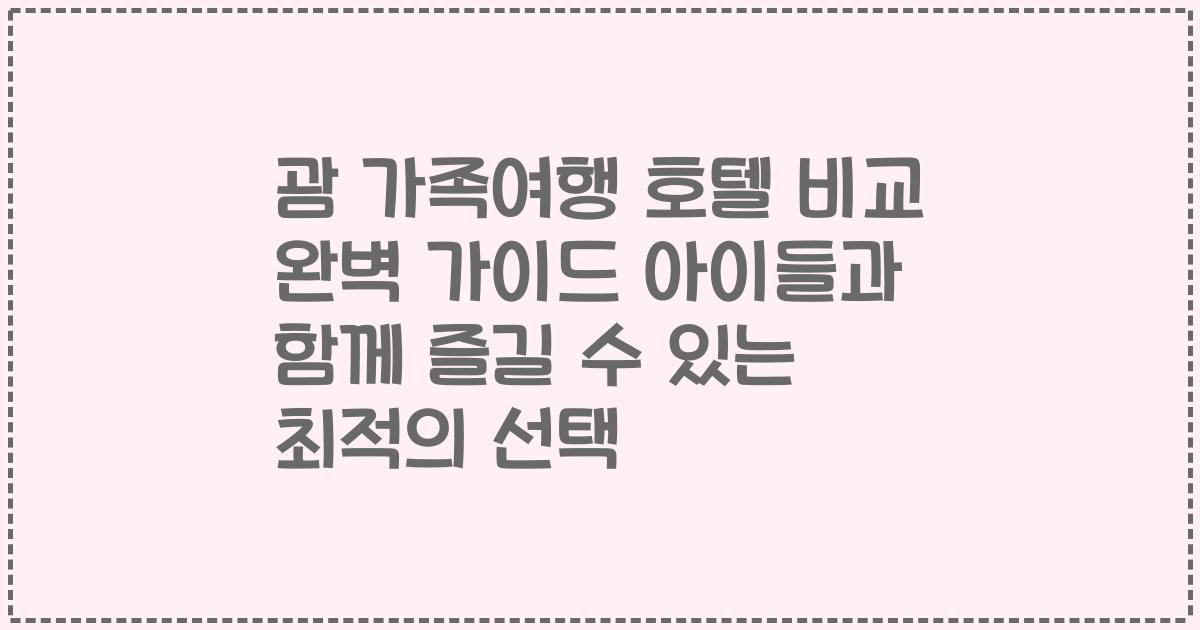 괌 가족여행 호텔 비교 완벽 가이드 아이들과 함께 즐길 수 있는 최적의 선택