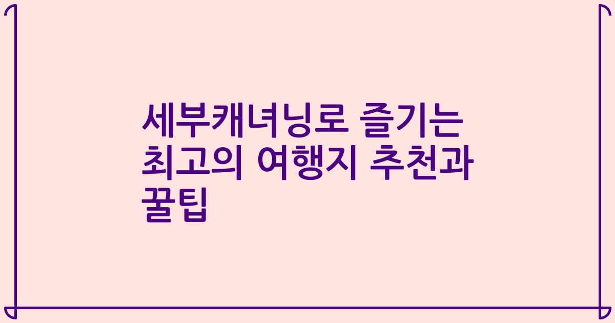 세부캐녀닝로 즐기는 최고의 여행지 추천과 꿀팁