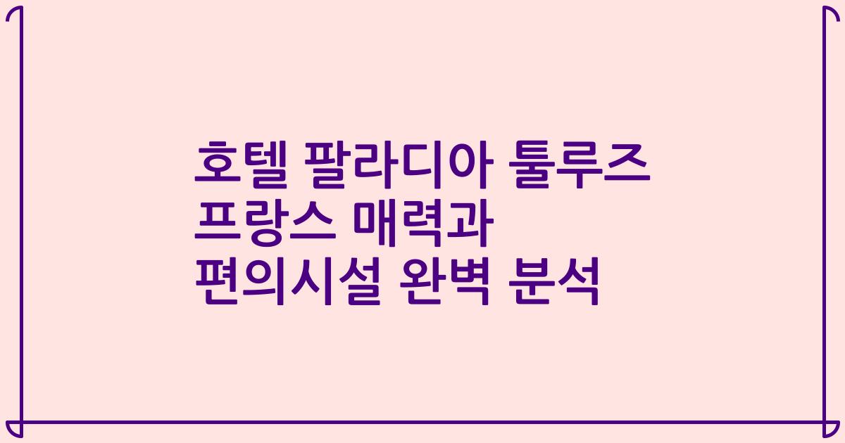 호텔 팔라디아 툴루즈 프랑스 매력과 편의시설 완벽 분석