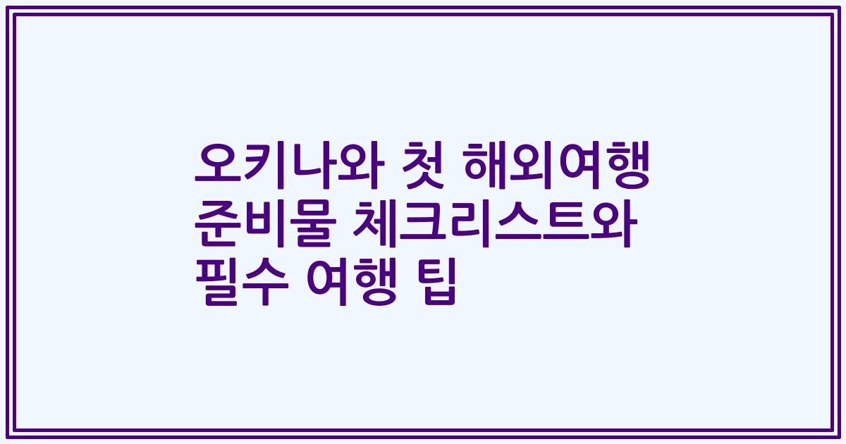 오키나와 첫 해외여행 준비물 체크리스트와 필수 여행 팁