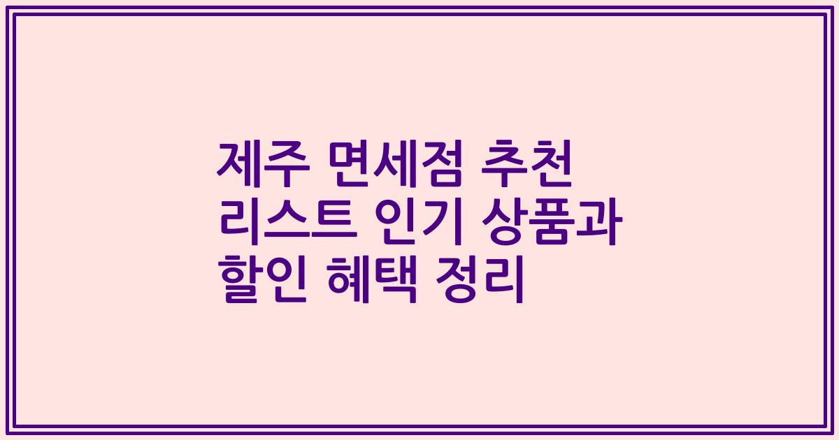 제주 면세점 추천 리스트 인기 상품과 할인 혜택 정리