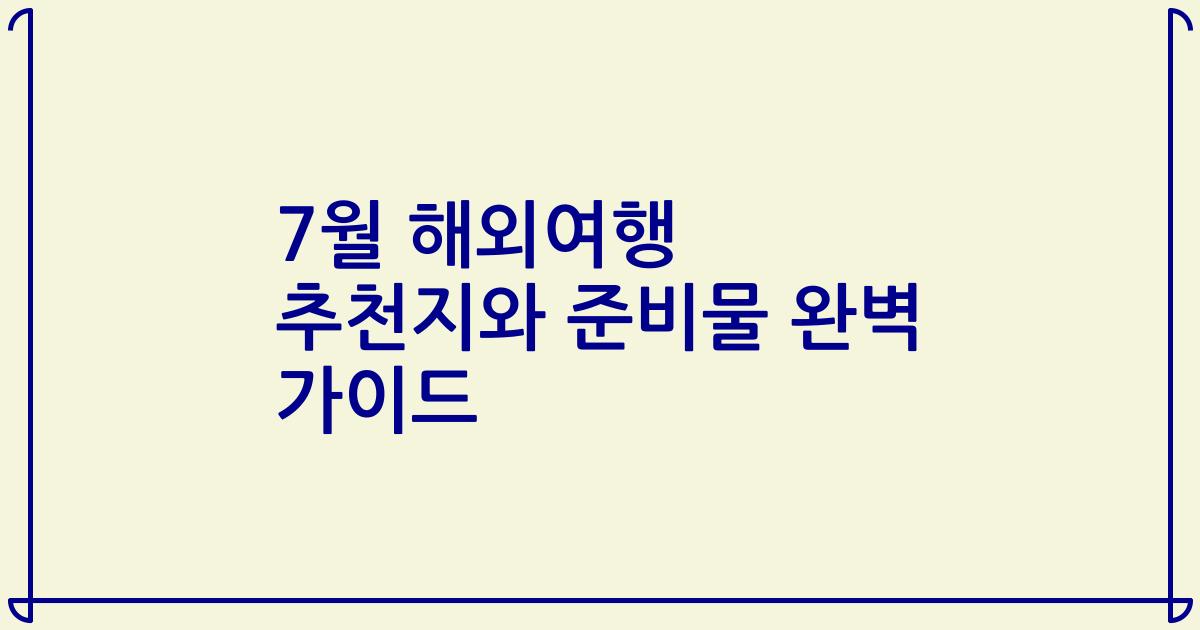 7월 해외여행 추천지와 준비물 완벽 가이드