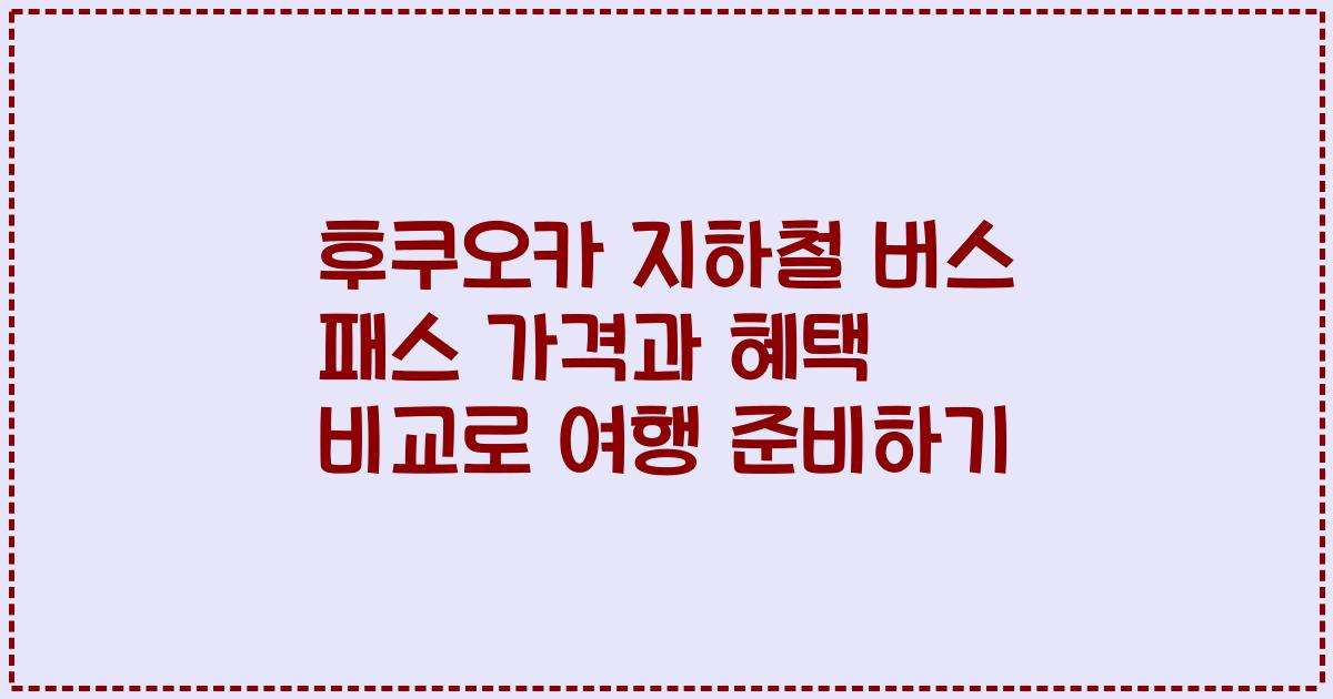 후쿠오카 지하철 버스 패스 가격과 혜택 비교로 여행 준비하기