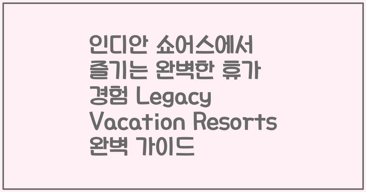 인디안 쇼어스에서 즐기는 완벽한 휴가 경험 Legacy Vacation Resorts 완벽 가이드