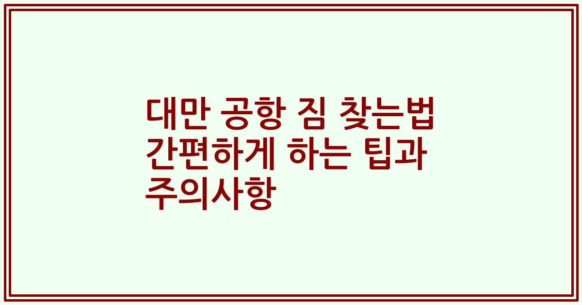 대만 공항 짐 찾는법 간편하게 하는 팁과 주의사항