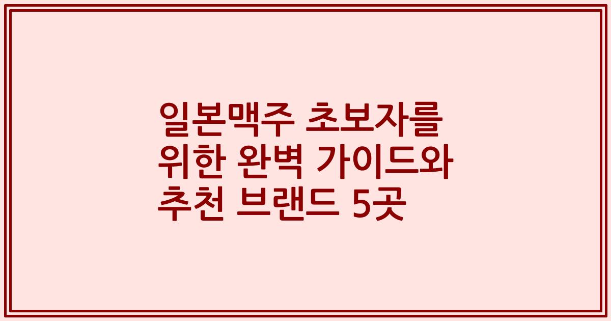 일본맥주 초보자를 위한 완벽 가이드와 추천 브랜드 5곳