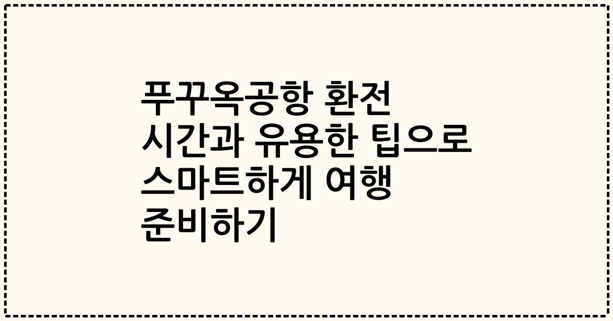 푸꾸옥공항 환전 시간과 유용한 팁으로 스마트하게 여행 준비하기