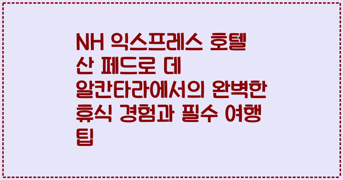 NH 익스프레스 호텔 산 페드로 데 알칸타라에서의 완벽한 휴식 경험과 필수 여행 팁
