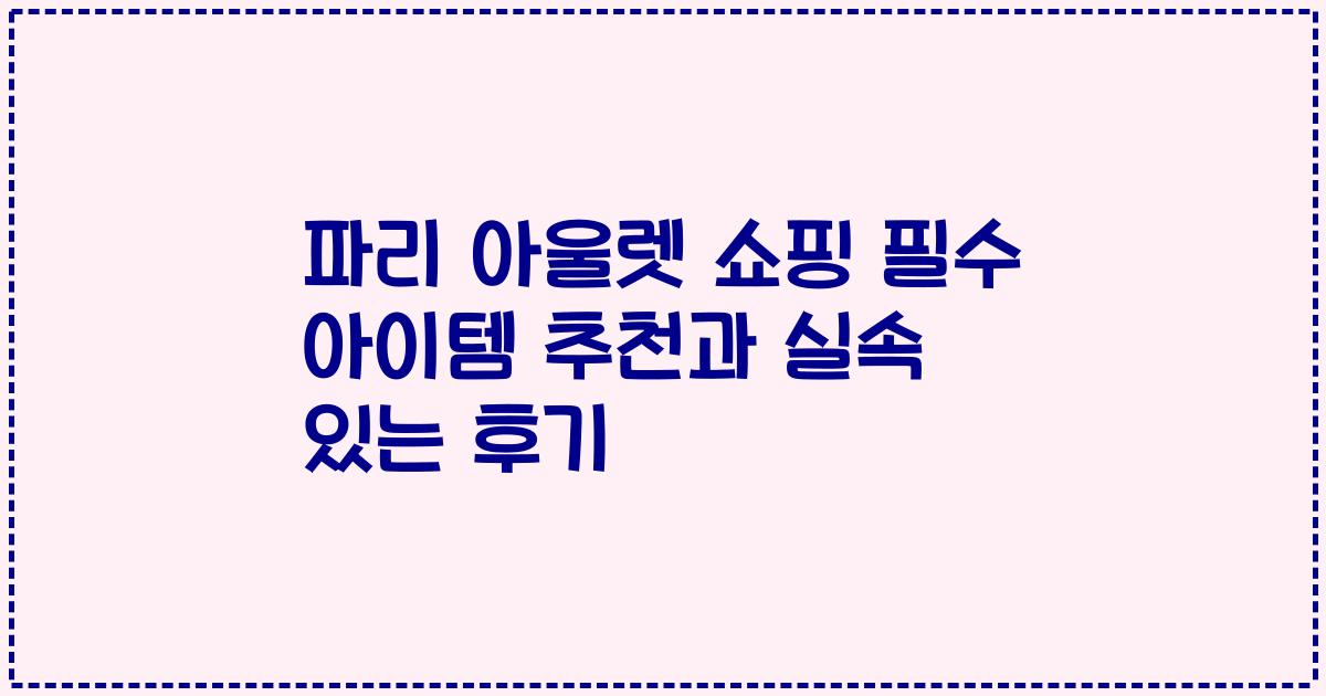 파리 아울렛 쇼핑 필수 아이템 추천과 실속 있는 후기