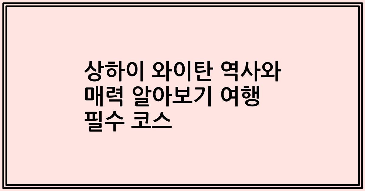 상하이 와이탄 역사와 매력 알아보기 여행 필수 코스