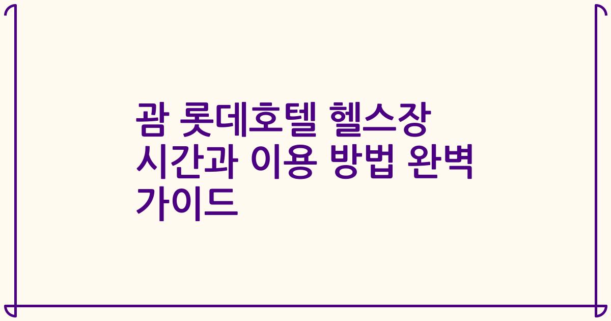 괌 롯데호텔 헬스장 시간과 이용 방법 완벽 가이드
