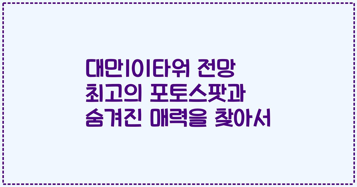 대만101타워 전망 최고의 포토스팟과 숨겨진 매력을 찾아서