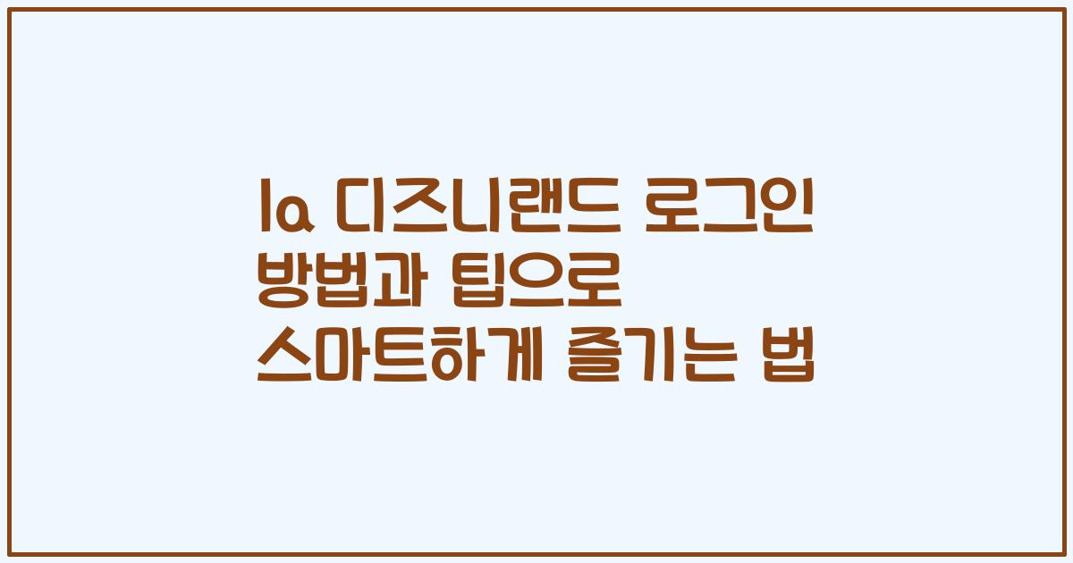 la 디즈니랜드 로그인 방법과 팁으로 스마트하게 즐기는 법