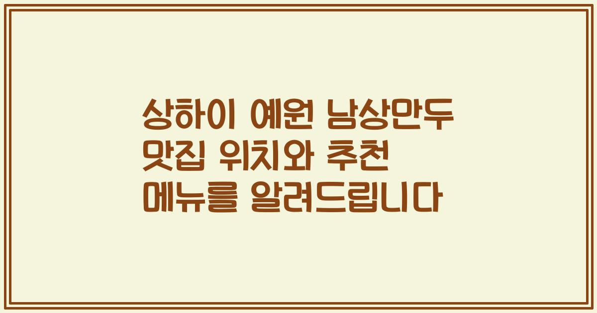 상하이 예원 남상만두 맛집 위치와 추천 메뉴를 알려드립니다