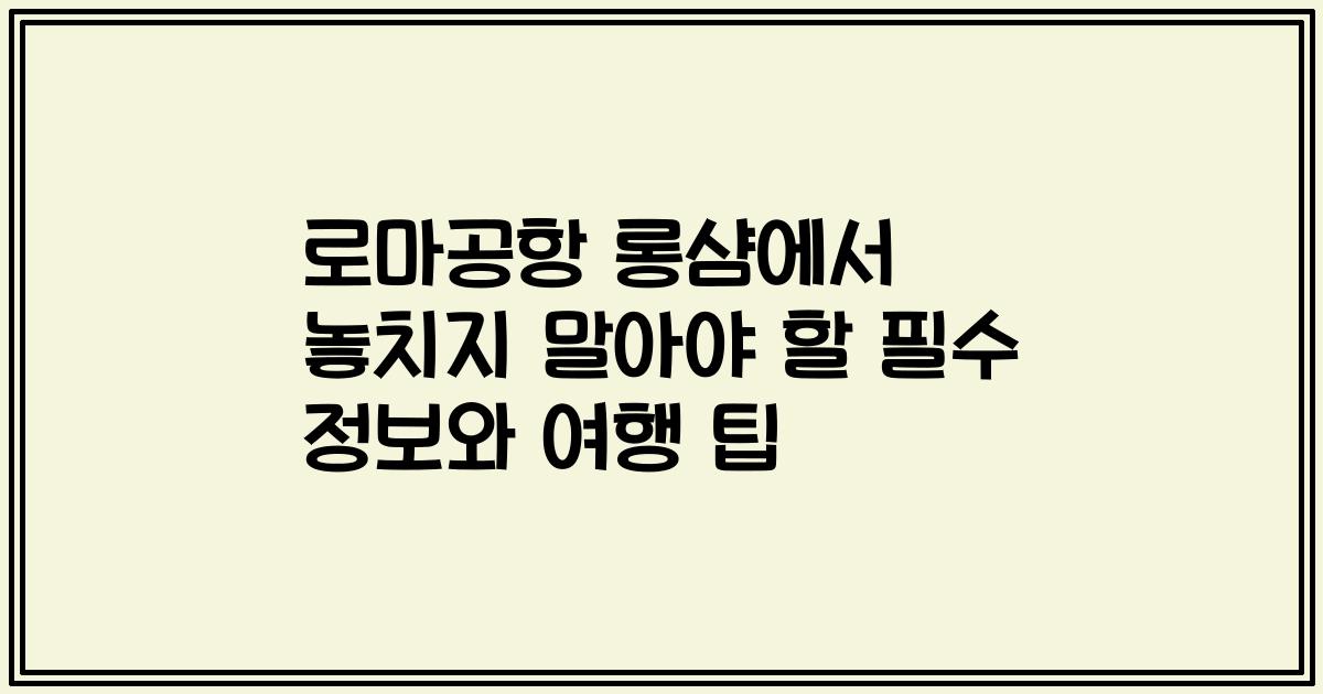 로마공항 롱샴에서 놓치지 말아야 할 필수 정보와 여행 팁