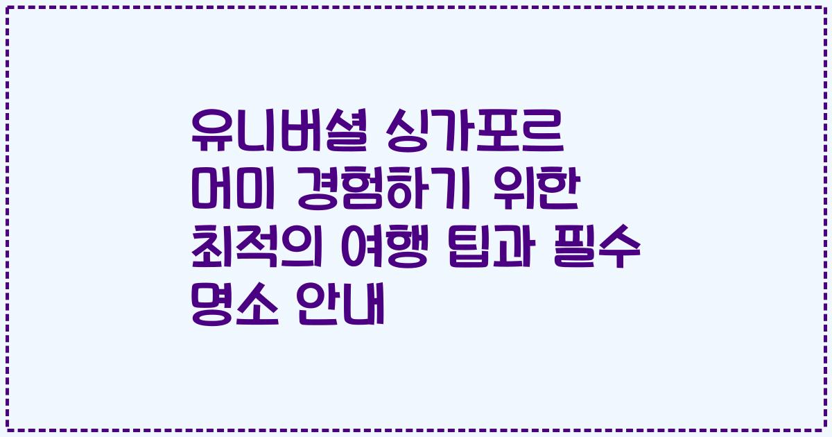 유니버셜 싱가포르 머미 경험하기 위한 최적의 여행 팁과 필수 명소 안내