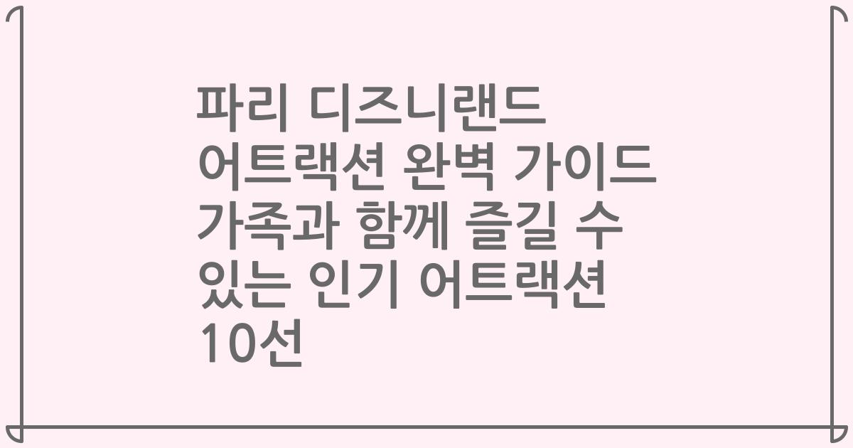 파리 디즈니랜드 어트랙션 완벽 가이드 가족과 함께 즐길 수 있는 인기 어트랙션 10선