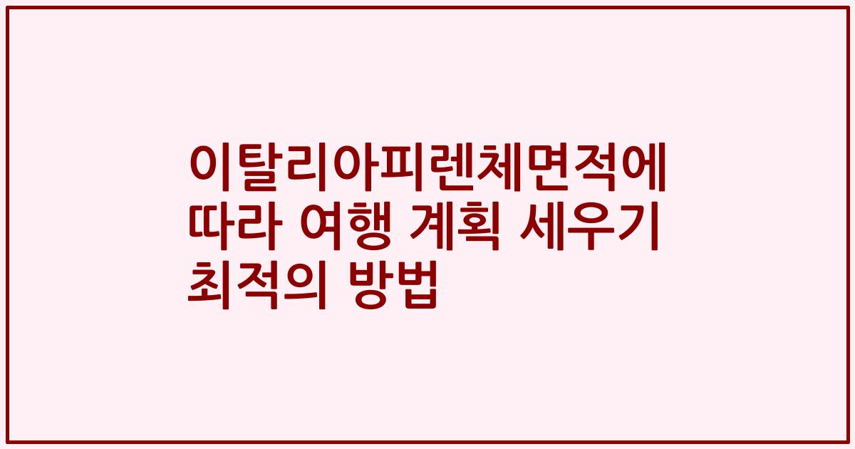 이탈리아피렌체면적에 따라 여행 계획 세우기 최적의 방법