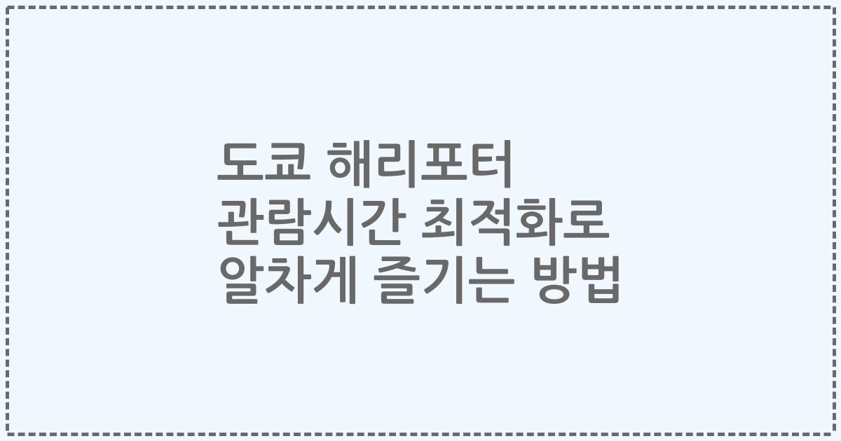 도쿄 해리포터 관람시간 최적화로 알차게 즐기는 방법