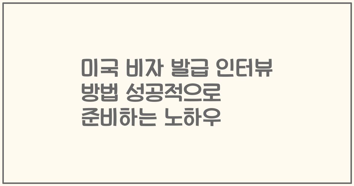 미국 비자 발급 인터뷰 방법 성공적으로 준비하는 노하우