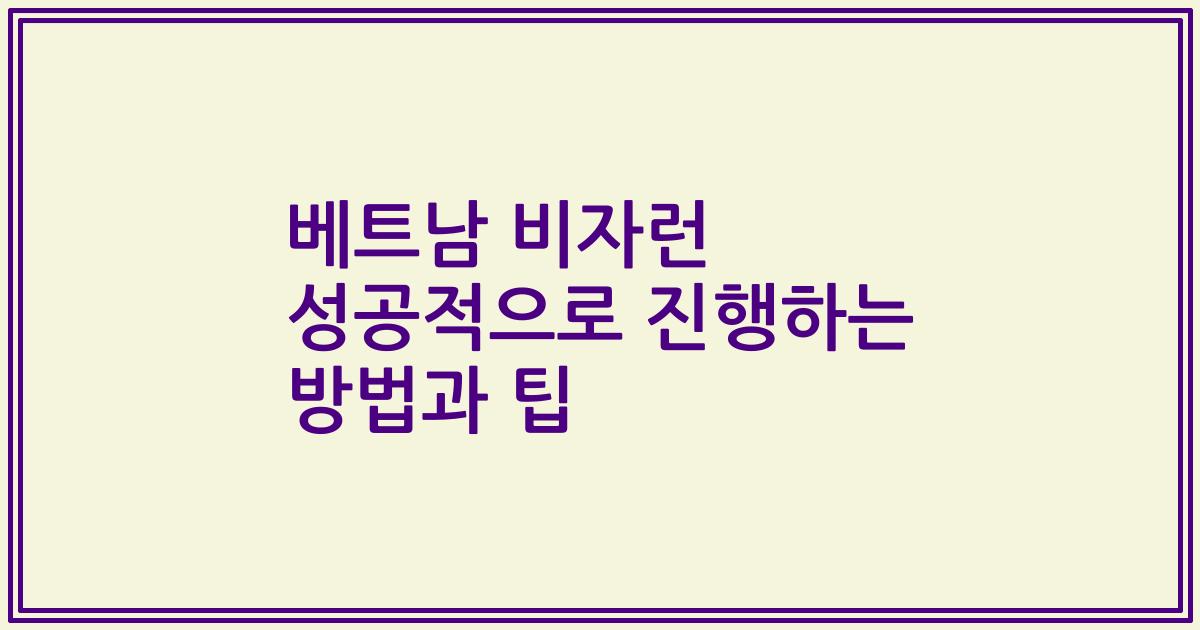 베트남 비자런 성공적으로 진행하는 방법과 팁