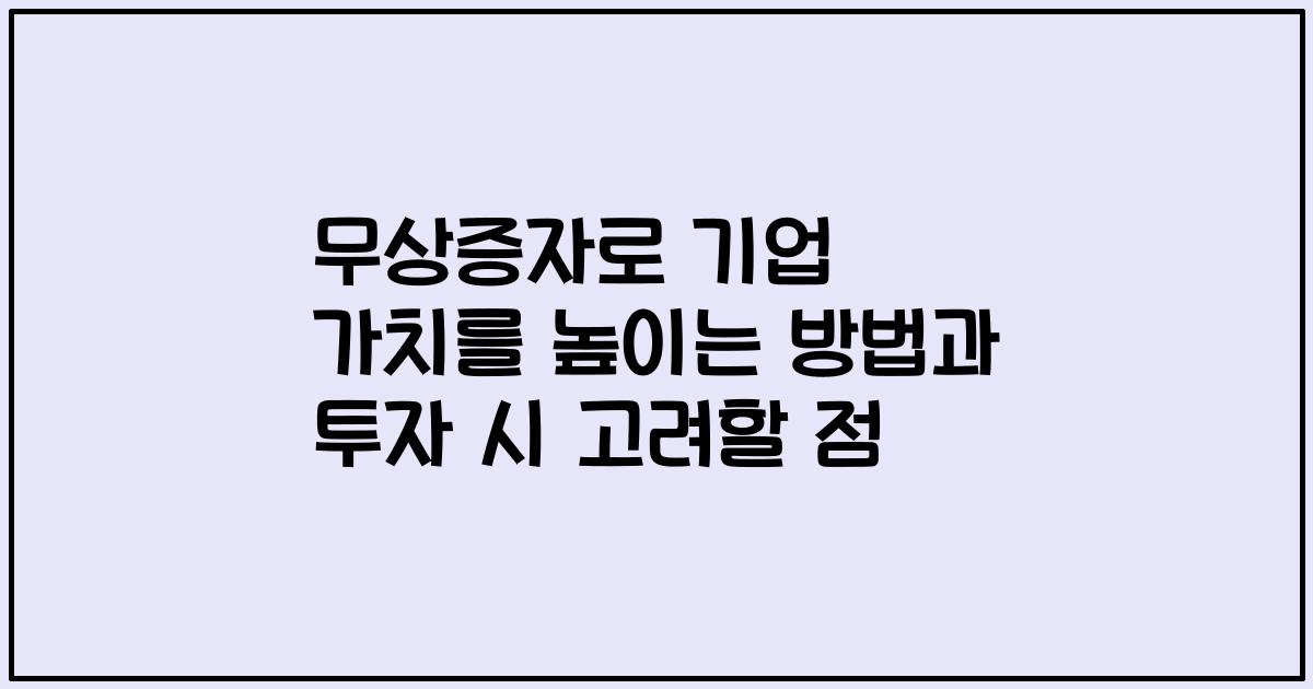 무상증자로 기업 가치를 높이는 방법과 투자 시 고려할 점