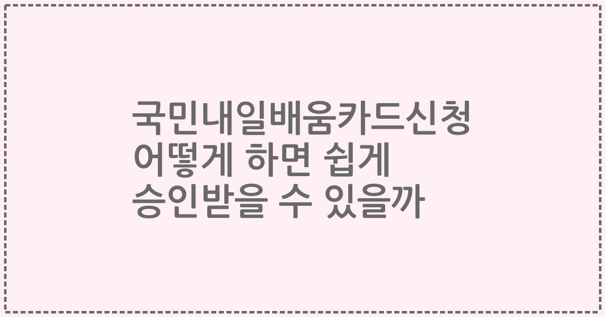 국민내일배움카드신청 어떻게 하면 쉽게 승인받을 수 있을까