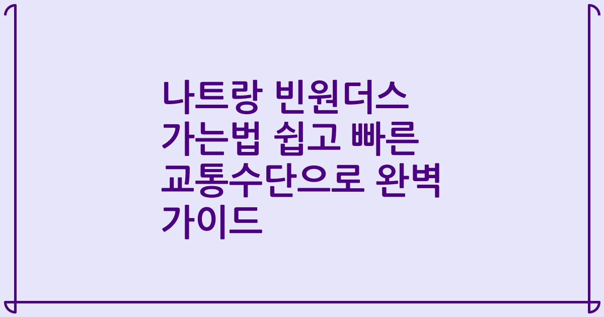 나트랑 빈원더스 가는법 쉽고 빠른 교통수단으로 완벽 가이드