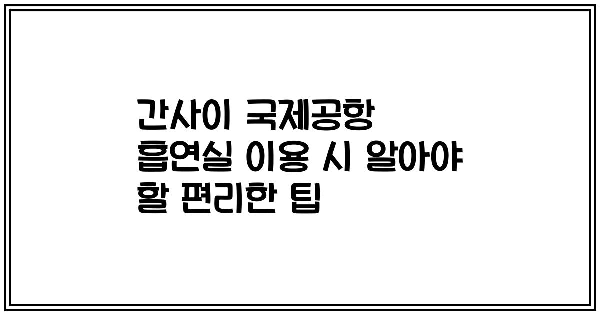 간사이 국제공항 흡연실 이용 시 알아야 할 편리한 팁