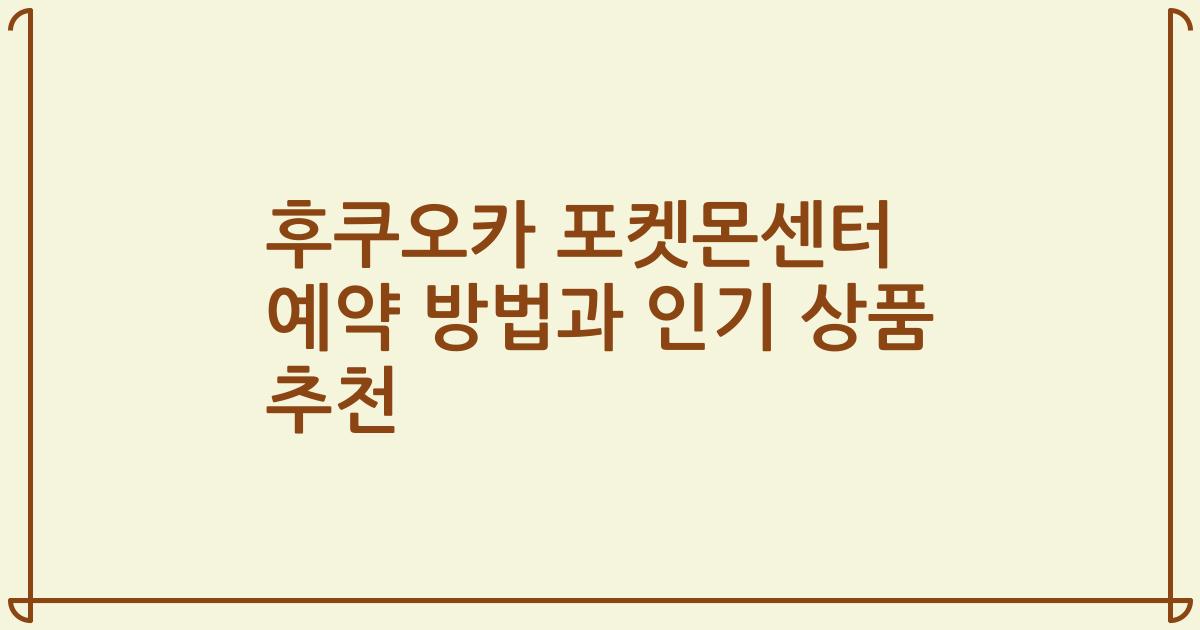 후쿠오카 포켓몬센터 예약 방법과 인기 상품 추천