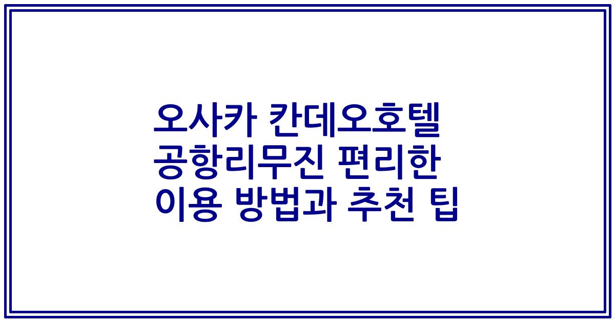 오사카 칸데오호텔 공항리무진 편리한 이용 방법과 추천 팁