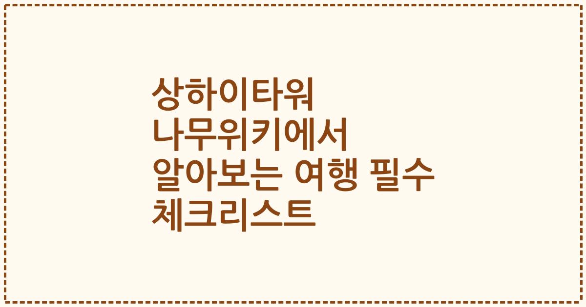 상하이타워 나무위키에서 알아보는 여행 필수 체크리스트