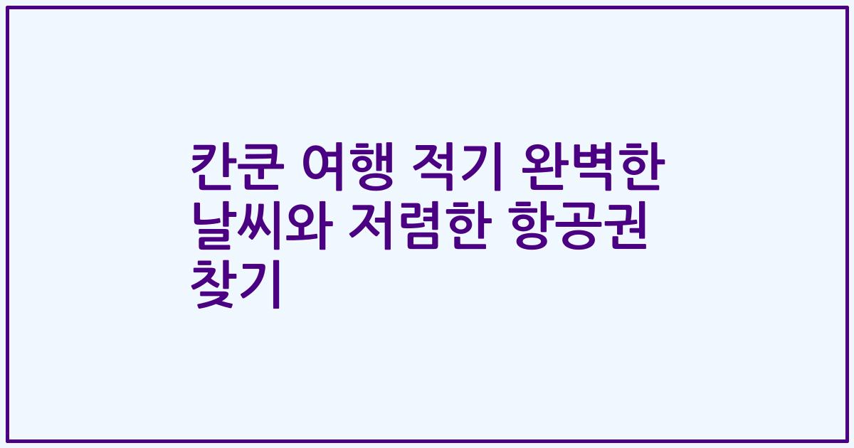 칸쿤 여행 적기 완벽한 날씨와 저렴한 항공권 찾기