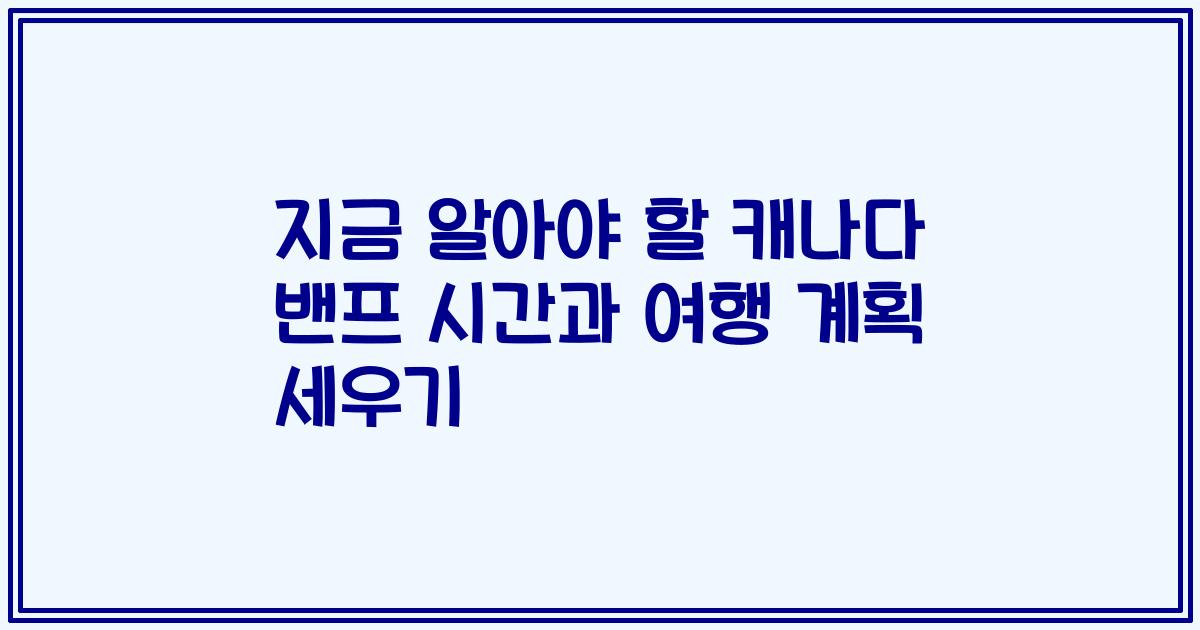 지금 알아야 할 캐나다 밴프 시간과 여행 계획 세우기
