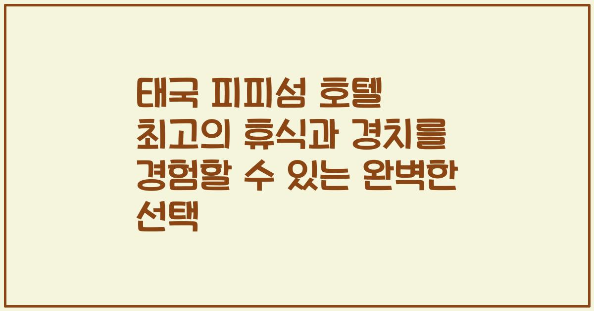 태국 피피섬 호텔 최고의 휴식과 경치를 경험할 수 있는 완벽한 선택