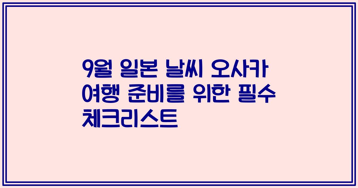 9월 일본 날씨 오사카 여행 준비를 위한 필수 체크리스트