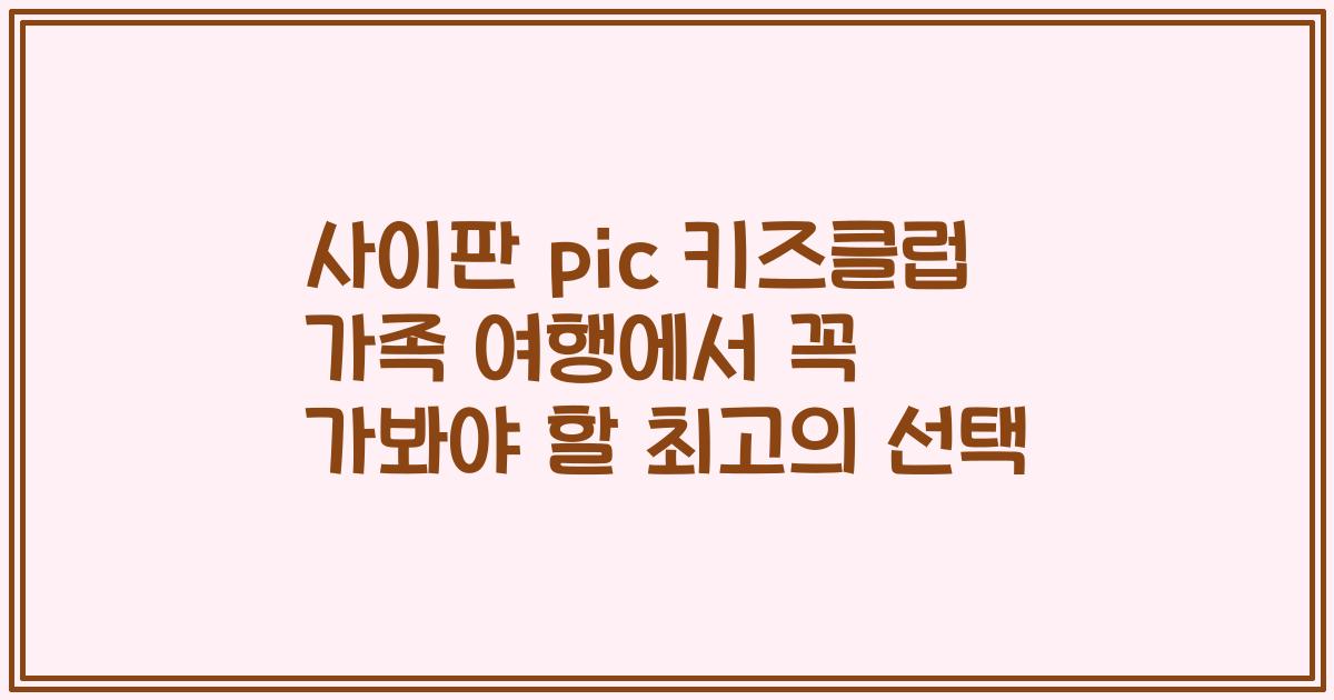 사이판 pic 키즈클럽 가족 여행에서 꼭 가봐야 할 최고의 선택